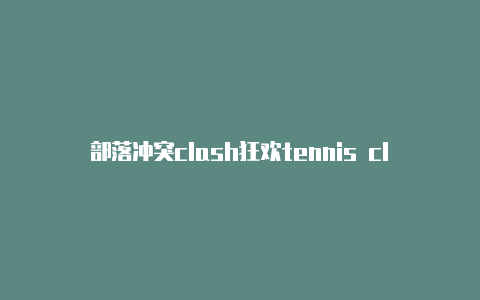 部落冲突clash狂欢tennis clash游戏是单机游戏吗节攻略