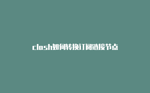 clash如何转换订阅链接节点