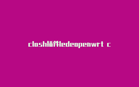 clash插件ledeopenwrt clash无法启动