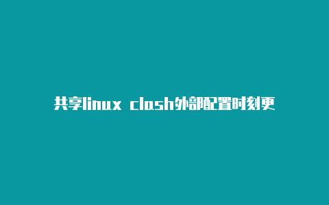 共享linux clash外部配置时刻更新