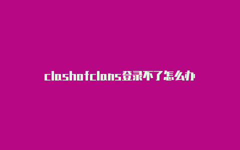 clashofclans登录不了怎么办