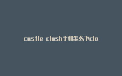 castle clash手机怎么下clashofwindows使用