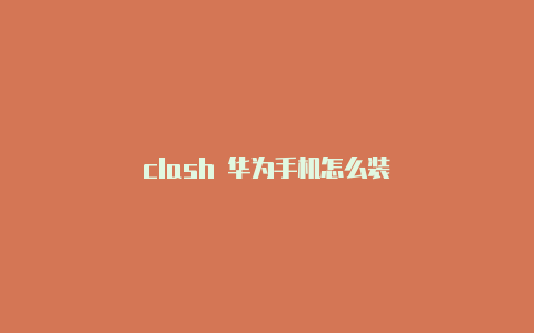 clash 华为手机怎么装