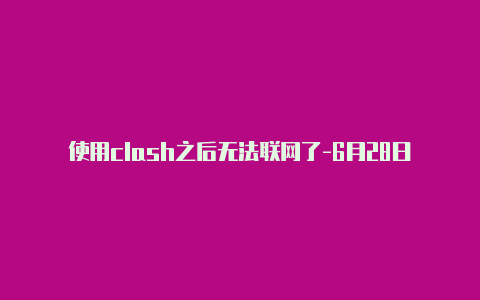 使用clash之后无法联网了-6月28日更新