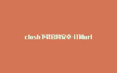 clash下载官网安卓-订阅url