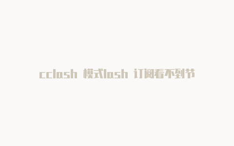 cclash 模式lash 订阅看不到节点