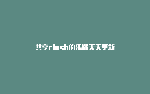 共享clash的乐迷天天更新