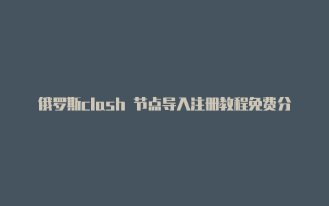 俄罗斯clash 节点导入注册教程免费分享