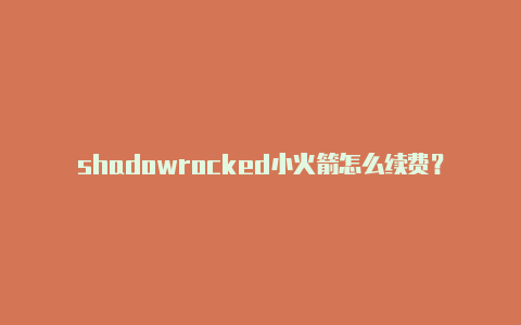 shadowrocked小火箭怎么续费？-美国安卓shadowrocket怎么用