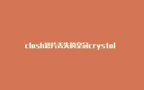 clash短片丢失的皇冠crystal clash 兵种攻略分享