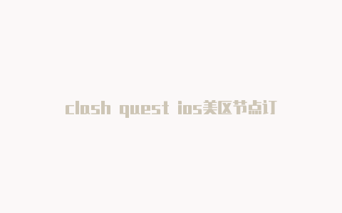 clash quest ios美区节点订阅