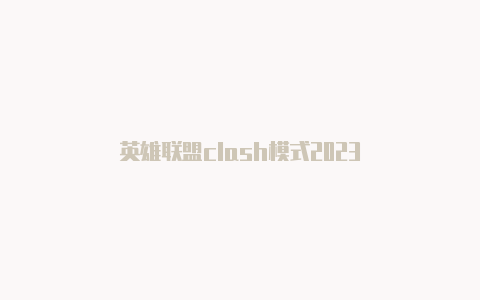 英雄联盟clash模式2023