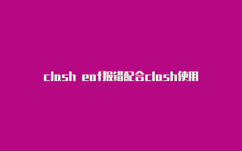 clash eof报错配合clash使用的浏览器插件