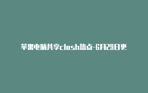 苹果电脑共享clash热点-6月29日更新