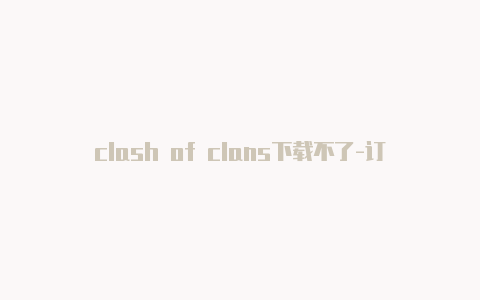 clash of clans下载不了-订阅url