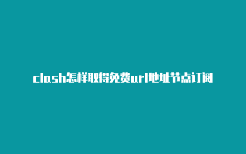 clash怎样取得免费url地址节点订阅