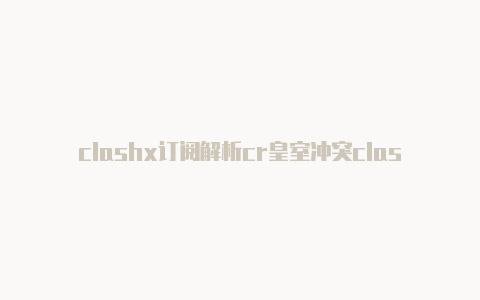 clashx订阅解析cr皇室冲突clash