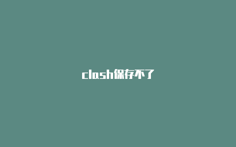 clash保存不了