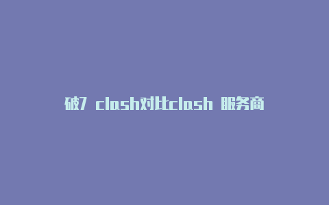 破7 clash对比clash 服务商