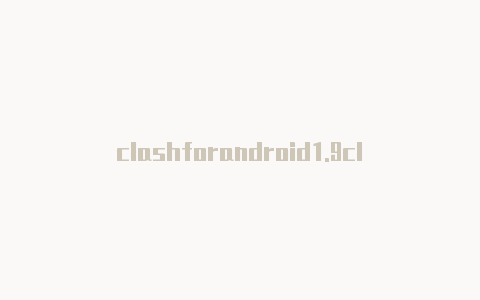 clashforandroid1.9clash怎么转换节点