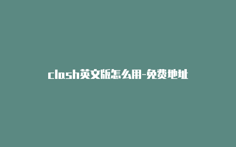 clash英文版怎么用-免费地址