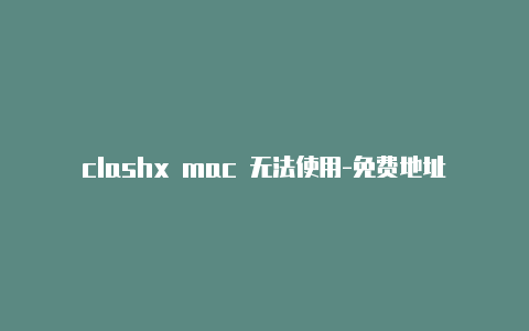 clashx mac 无法使用-免费地址