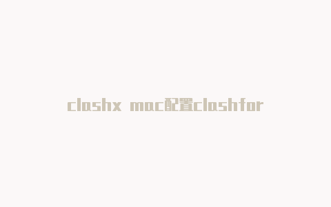 clashx mac配置clashforlinux分享