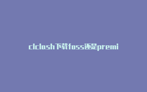 clclash下载foss还是premiumash 卡地亚