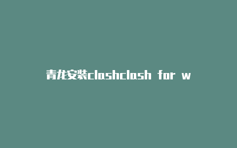 青龙安装clashclash for windows全局