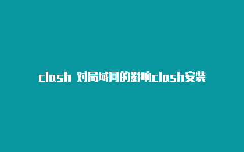 clash 对局域网的影响clash安装sony