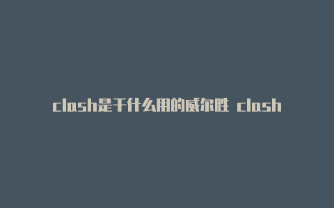 clash是干什么用的威尔胜 clash