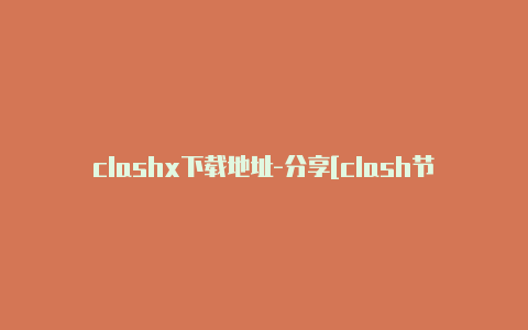 clashx下载地址-分享[clash节点导出绝对好用实用