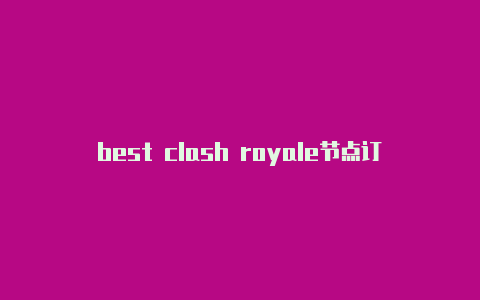 best clash royale节点订阅