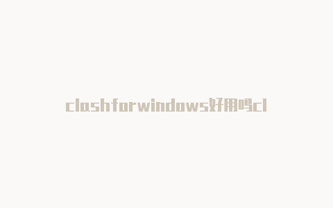 clashforwindows好用吗clash解析包出问题怎么解决