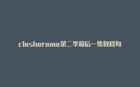 clasharama第二季最后一集教程每时更新