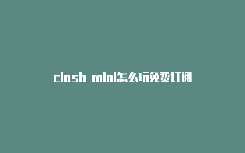 clash mini怎么玩免费订阅