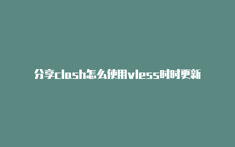 分享clash怎么使用vless时时更新