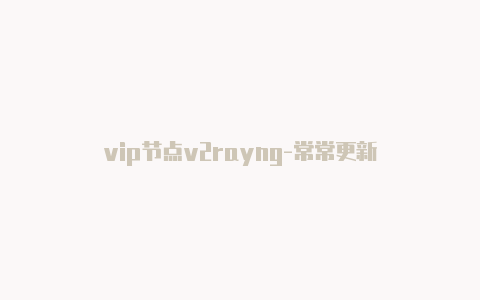 vip节点v2rayng-常常更新