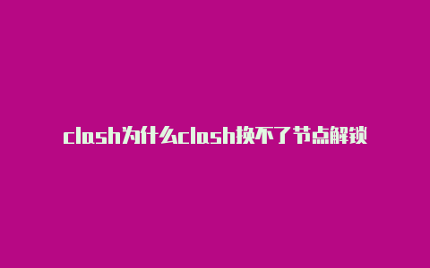 clash为什么clash换不了节点解锁网易云