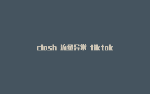 clash 流量异常 tiktok