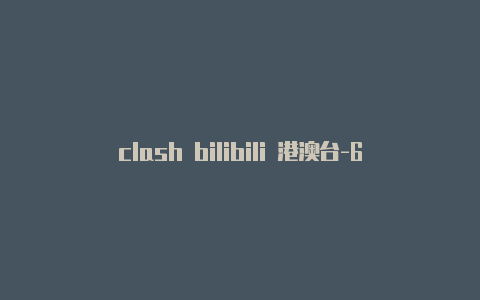 clash bilibili 港澳台-6月8日更新