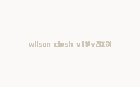 wilson clash v1和v2区别