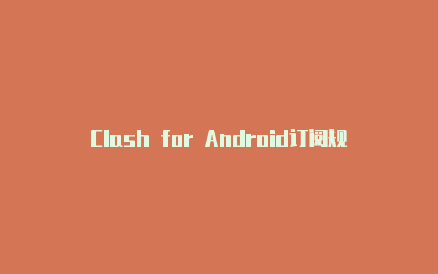 Clash for Android订阅规则：定制您的代理体验