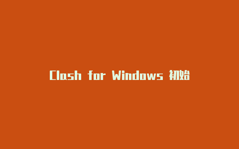 Clash for Windows 初始化：简单设置，畅享高效代理体验