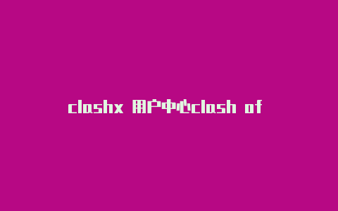 clashx 用户中心clash of clans 2023