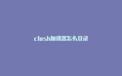 clash加速器怎么登录