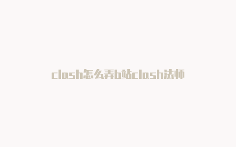 clash怎么弄b站clash法师