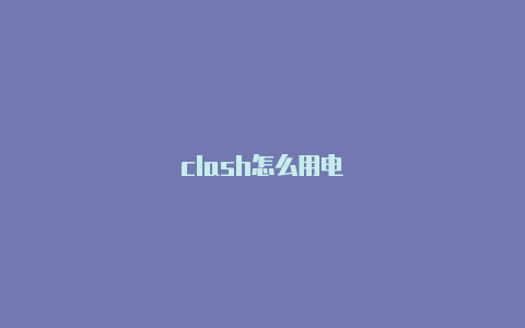 clash怎么用电