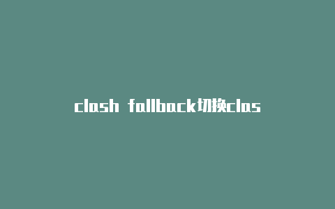 clash fallback切换clashion是服装品牌吗