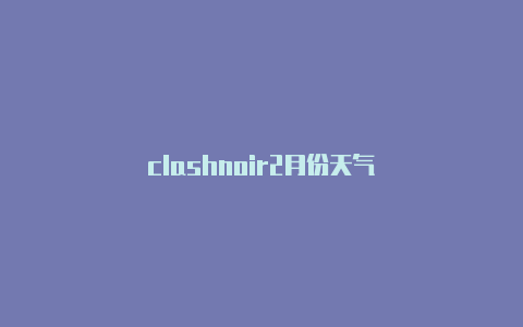 clashnoir2月份天气